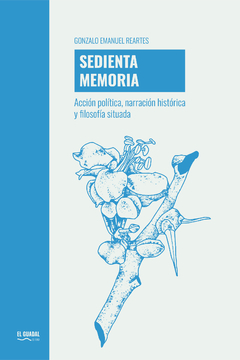 SEDIENTA MEMORIA. ACCIÓN POLÍTICA, NARRATIVA HISTÓRICA Y FILOSOFÍA SITUADA. GONZALO REARTES