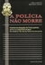 A Polícia Não Morre - Autor: Carlos Alberto Marchi de Queiroz (2007) [usado]