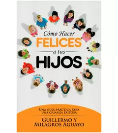 Cómo hacer felices a tus hijos: una guía práctica para una crianza exitosa