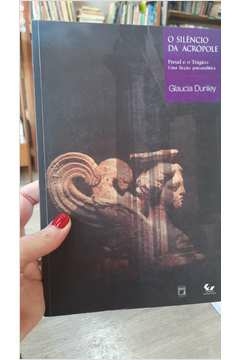 O Silencio da Acropole Freud e o Tragico Uma Ficcao Psicanalitica - Autor: Glaucia Dunley [usado]