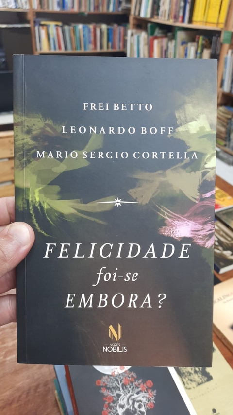 Felicidade Foi-se Embora? - Autor: Frei Betto; Leonardo Boff; Mario Sergio Cortella (2016) [usado]