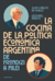 COCINA DE LA POLITICA ECONOMICA ARGENTINA, LA - DE FRONDIZI A MILEI