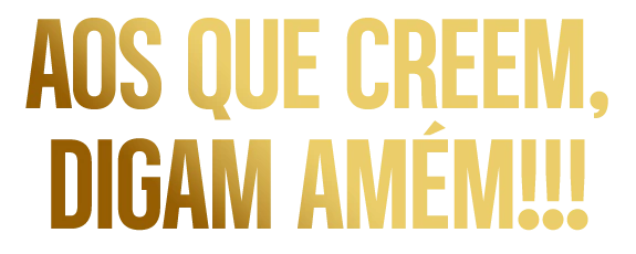 Aos que creem digam, amém!!!