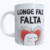Caneca Longe Faz Falta