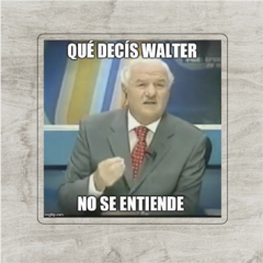 Que decís Walter