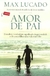 Amor de Pai - Descubra o verdadeiro significado da paternidade - Max Lucado