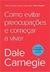 Como Evitar Preocupações e Começar a Viver - Autor: Dale Carnegie (2020) [novo]