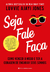 Seja Fale Faça: Como vencer o medo e ter a coragem de encarar seus sonhos