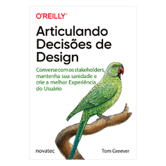 apa do livro Articulando Decisões de Design de Tom Greever, publicado pela Novatec e parte da coleção da O'Reilly. A obra orienta designers a se comunicarem melhor com stakeholders, preservarem sua sanidade e otimizarem a experiência do usuário. A capa ap