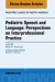 Pediatric Speech and Language: Perspectives on Interprofessional Practice, An Issue of Pediatric Clinics of North America