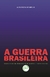 A GUERRA BRASILEIRA Ensaios sobre uma democracia SEM república – e outros escritos