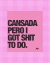imã cansada pero I got shit to do
