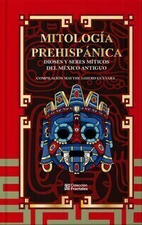 Mitología Prehispánica, Dioses Y Seres Míticos Del México Antiguo