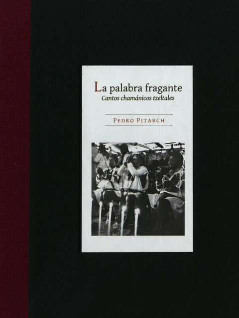 LA PALABRA FRAGANTE. CANTOS CHAMANICOS TZELTALES