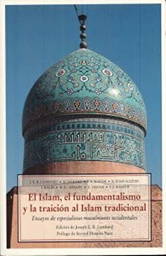 EL ISLAM, EL FUNDAMENTALISMO Y LA TRAICION AL ISLAM TRADICIONAL: ENSAYOS DE ESPECIALISTAS MUSULMANES