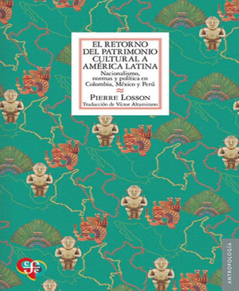 El retorno del patrimonio cultural a América Latina. Nacionalismo, normas y política en Colombia, México y Perú