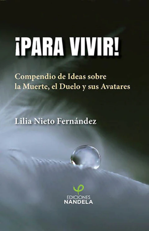 PARA ¡VIVIR! : COMPENDIO DE IDEAS SOBRE LA MUERTE, EL DUELO Y SUS AVATARES.