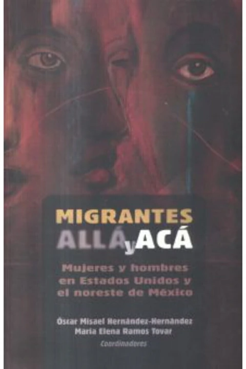 MIGRANTES ALLA Y ACA.: MUJERES Y HOMBRES EN ESTADOS UNIDOS Y EL NORESTE DE MEXICO.