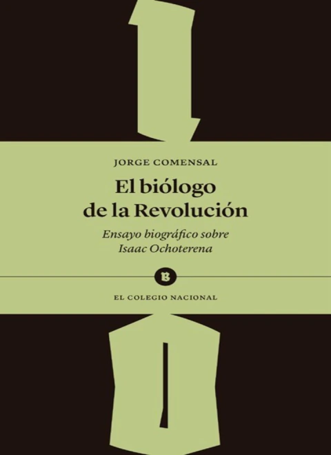 El Biólogo de la Revolución: Ensayo Biográfico Sobre Isacc Ochoterena