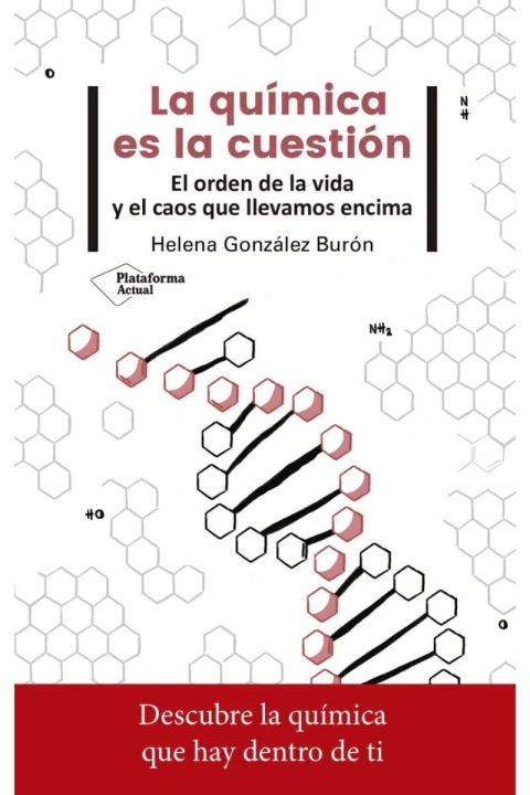 LA QUIMICA ES LA CUESTION: EL ORDEN DE LA VIDA Y EL CAOS QUE LLEVAMOS ENCIMA