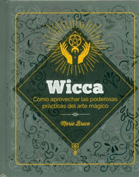 Wicca: Como Aprevechar las Poderosas Prácticas del Arte Mágico