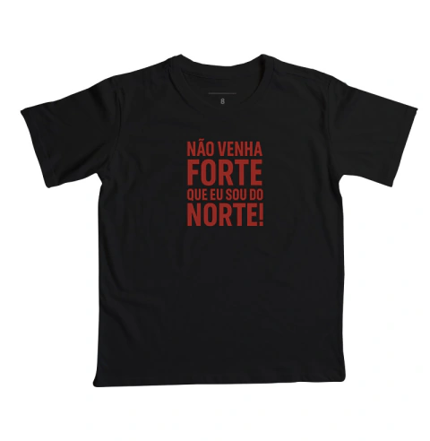 Camisa "NÃO VENHA FORTE QUE EU SOU DO NORTE!"