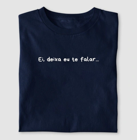 Camiseta “Ei, deixa eu te falar...”