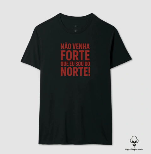 Camisa "NÃO VENHA FORTE QUE EU SOU DO NORTE!"