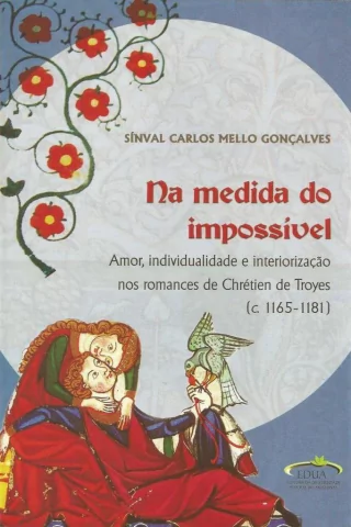 Na Medida do Impossível: Amor, Individualidade e Interiorização nos Romances de Chrétien de Troyes (c.1165‐1181)