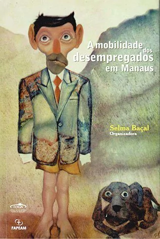 A mobilidade dos desempregados em Manaus / Selma Baçal (Org.)