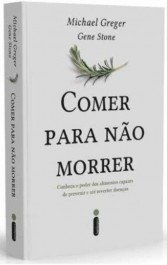 COMER PARA NÃO MORRER - Conheça O Poder Dos Alimentos Capazes De Prevenir e Até Reverter Doenças - Gene Stone, Michael Greger
