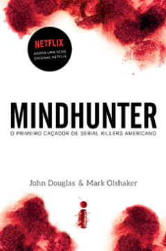 MINDHUNTER - O PRIMEIRO CAÇADOR DE SERIAL KILLERS AMERICANO - JOHN DOUGLAS E MARK OLSHAKER