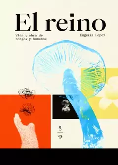 EL REINO. VIDA Y OBRA DE HONGOS Y HUMANOS - EUGENIA LÓPEZ - EL GATO Y LA CAJA