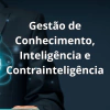 Gestão de Conhecimento, Inteligência e Contrainteligência