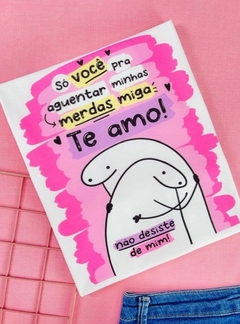 T-shirt ribana canelada Flork Só você pra aguentar minhas merdas miga, te amo!