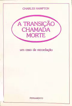 LIVRO A TRANSIÇÃO CHAMADA MORTE: UM CASO DE RECORDAÇÃO de CHARLES HAMPTON