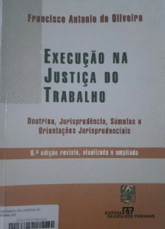 LIVRO EXECUÇÃO NA JUSTIÇA DO TRABALHO: DOUTRINA, JURISPRUDÊNCIA, SÚMULAS E ORIENTAÇÕES 6ª EDIÇÃO DE FRANCISCO ANTONIO