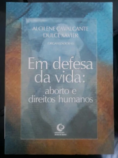LIVRO EM DEFESA DA VIDA: ABORTO E DIREITOS HUMANOS DE ALCILENE CAVALCANTE , DULCE XAVIER