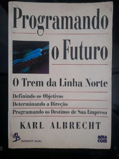 LIVRO PROGRAMANDO O FUTURO - O TREM DA LINHA NORTE DE KARL ALBRECHT