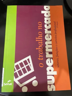 LIVRO O TRABALHO NO SUPERMERCADO : SETORES, FUNÇÕES E CARREIRA PROFISSIONAL DE SENAC NACIONAL