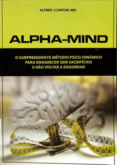 LIVRO ALPHA-MIND - O SURPREENDENTE MÉTODO PSICO-DINÂMICO PARA EMAGRTECER SEM SACRIFICIO E NÃO VOLTAR A ENGORDAR DE ALFRE