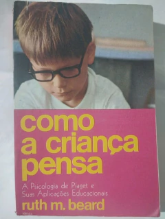 LIVRO COMO A CRIANÇA PENSA A PSICOLOGIA DE PIAGET E SUA APLICAÇÕES EDUCACIONAIS DE RUTH M. BEARD