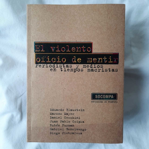 El violento oficio de mentir, periodistas y medios en tiempos macristas