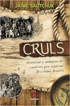 cruls - histórias e andanças do cientista que inspirou jk a fazer brasília - jaime sautchuk