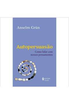 AUTOPERSUASÃO - COMO LIDAR COM NOSSOS PENSAMENTOS - ANSELM GRÜN