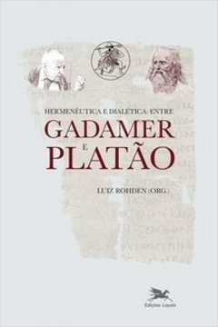HERMENÊUTICA E DIALÉTICA - ENTRE GADAMER E PLATÃO - ROHDEN, LUIZ
