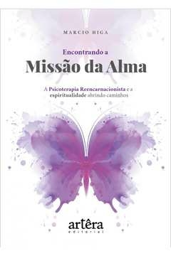 encontrando a missão da alma: a psicoterapia reencarnacionista e a espiritualidade abrindo caminhos - higa, marcio