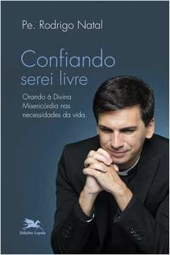 CONFIANDO SEREI LIVRE - ORANDO À DIVINA MISERICÓRDIA NAS NECESSIDADES DA VIDA - Rodrigo Natal Perrucini