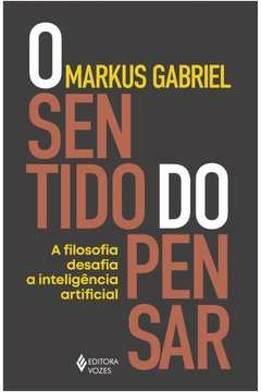 O SENTIDO DO PENSAR - A FILOSOFIA DESAFIA A INTELIGÊNCIA ARTIFICIAL - MARKUS GABRIEL