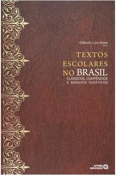 textos escolares no brasil: classicos, compendios e manuais didaticos - alves, gilberto (org)